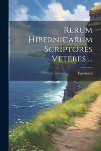 Rerum Hibernicarum Scriptores Veteres ...