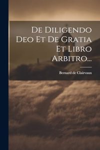 De Diligendo Deo Et De Gratia Et Libro Arbitro...