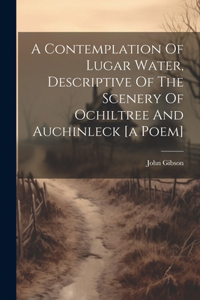 Contemplation Of Lugar Water, Descriptive Of The Scenery Of Ochiltree And Auchinleck [a Poem]