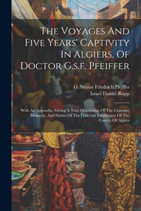 Voyages And Five Years' Captivity In Algiers, Of Doctor G.s.f. Pfeiffer