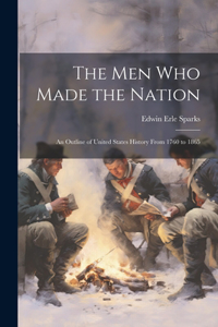 men who Made the Nation; an Outline of United States History From 1760 to 1865