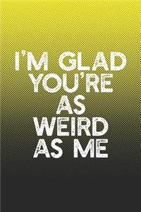 I'm Glad You're As Weird As Me