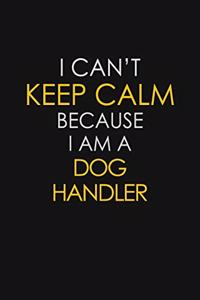I Can't Keep Calm Because I Am A Dog Handler