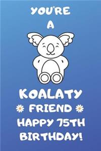 You're A Koalaty Friend Happy 75th Birthday