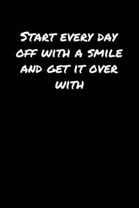 Start Every Day Off With A Smile and Get It Over With�