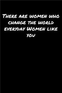 There Are Women Who Change The World Everyday Women Like You