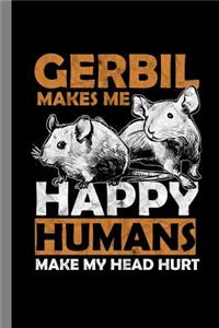 Gerbil Makes Me Happy Humans Make My Head Hurt