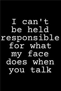 I Can't Be Held Responsible for What My Face Does When You Talk