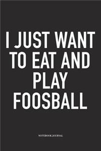 I Just Want To Eat And Play Foosball