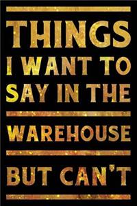 Things I Want To Say In The Warehouse But Can't Notebook Gold