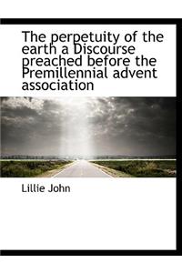 The Perpetuity of the Earth a Discourse Preached Before the Premillennial Advent Association