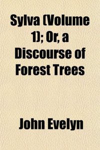 Sylva (Volume 1); Or, a Discourse of Forest Trees