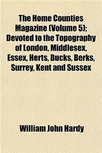 The Home Counties Magazine Volume 5; Devoted to the Topography of London, Middlesex, Essex, Herts, Bucks, Berks, Surrey, Kent and Sussex