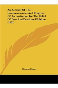 An Account of the Commencement and Progress of an Institution for the Relief of Poor and Destitute Children (1803)