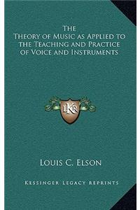The Theory of Music as Applied to the Teaching and Practice of Voice and Instruments