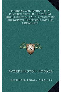 Physician and Patient Or, a Practical View of the Mutual Duties, Relations and Interests of the Medical Profession and the Community