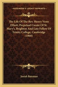 Life of the REV. Henry Venn Elliott, Perpetual Curate Ofthe Life of the REV. Henry Venn Elliott, Perpetual Curate of St. Mary's, Brighton and Late Fellow of Trinity College, CA St. Mary's, Brighton and Late Fellow of Trinity College, Cambridge (186