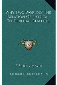 Why Two Worlds? the Relation of Physical to Spiritual Realities