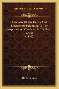 Calendar Of The Deeds And Documents Belonging To The Corporation Of Walsall, In The Town Chest (1882)