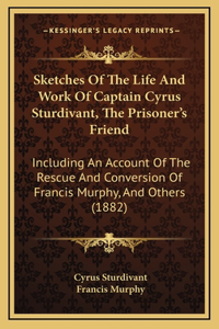 Sketches of the Life and Work of Captain Cyrus Sturdivant, Tsketches of the Life and Work of Captain Cyrus Sturdivant, the Prisoner's Friend He Prisoner's Friend
