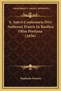 S. Satyri Confessoris Divi Ambrosii Fratris In Basilica Olim Portiana (1656)