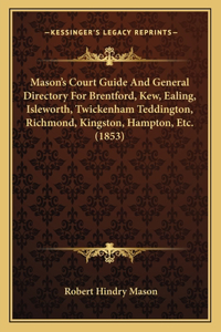 Mason's Court Guide And General Directory For Brentford, Kew, Ealing, Isleworth, Twickenham Teddington, Richmond, Kingston, Hampton, Etc. (1853)