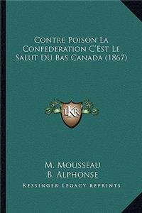 Contre Poison La Confederation C'Est Le Salut Du Bas Canada (1867)