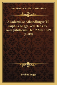 Akademiske Afhandlinger Til Sophus Bugge Ved Hans 25-Aars Jubilaeum Den 2 Mai 1889 (1889)