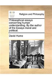 Philosophical Essays Concerning Human Understanding. by the Author of the Essays Moral and Political.