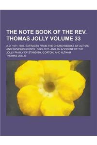 The Note Book of the REV. Thomas Jolly; A.D. 1671-1693. Extracts from the Church Books of Altham and Wymondhouses, 1649-1725. and an Account of the Jo