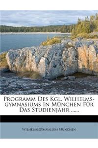 Programm Des Kgl. Wilhelms-Gymnasiums in Munchen Fur Das Studienjahr ......