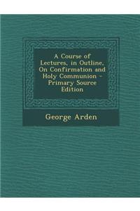 A Course of Lectures, in Outline, on Confirmation and Holy Communion
