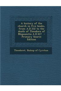 A History of the Church in Five Books, from A.D.332 to the Death of Theodore of Mopsuestia A.D.427