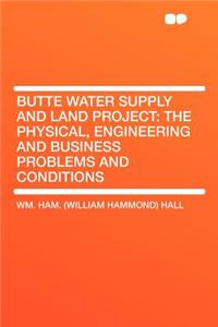 Butte Water Supply and Land Project: The Physical, Engineering and Business Problems and Conditions