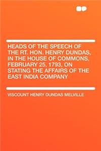 Heads of the Speech of the Rt. Hon. Henry Dundas, in the House of Commons, February 25, 1793, on Stating the Affairs of the East India Company