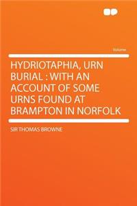 Hydriotaphia, Urn Burial: With an Account of Some Urns Found at Brampton in Norfolk