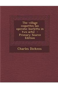 The Village Coquettes [An Operatic Burletta in Two Acts]