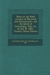 Notes on the Rebel Invasion of Maryland and Pennsylvania: And the Battle of Gettysburg, July 1st, 2D and 3D, 1863