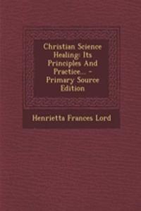 Christian Science Healing: Its Principles and Practice...