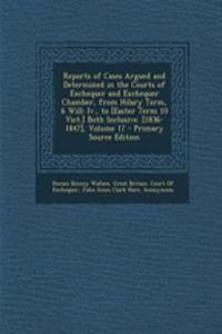 Reports of Cases Argued and Determined in the Courts of Exchequer and Exchequer Chamber, from Hilary Term, 6 Will: IV., to [Easter Term 10 Vict.] Both Inclusive. [1836-1847], Volume 17