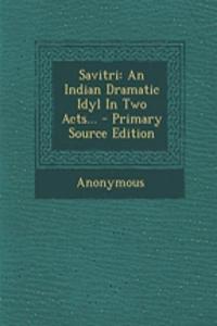 Savitri: An Indian Dramatic Idyl in Two Acts... - Primary Source Edition