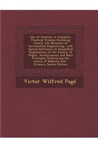 ABC of Aviation: A Complete, Practical Treatise Outlining Clearly the Elements of Aeronautical Engineering, with Special Reference to S