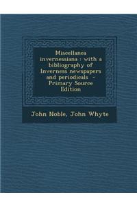 Miscellanea Invernessiana: With a Bibliography of Inverness Newspapers and Periodicals - Primary Source Edition