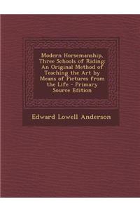 Modern Horsemanship, Three Schools of Riding: An Original Method of Teaching the Art by Means of Pictures from the Life - Primary Source Edition