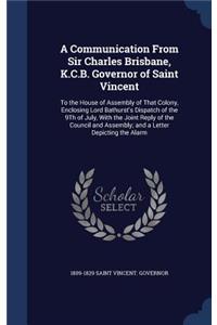 A Communication From Sir Charles Brisbane, K.C.B. Governor of Saint Vincent: To the House of Assembly of That Colony, Enclosing Lord Bathurst's Dispatch of the 9Th of July, With the Joint Reply of the Council and Assembly; an