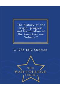 History of the Origin, Progress, and Termination of the American War, Volume 2 - War College Series