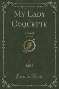 My Lady Coquette, Vol. 1 of 3: A Novel (Classic Reprint)