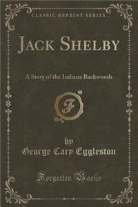 Jack Shelby: A Story of the Indiana Backwoods (Classic Reprint)