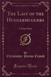 The Last of the Huggermuggers: A Giant Story (Classic Reprint)