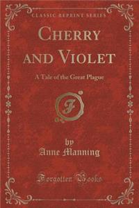 Cherry and Violet: A Tale of the Great Plague (Classic Reprint)